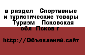  в раздел : Спортивные и туристические товары » Туризм . Псковская обл.,Псков г.